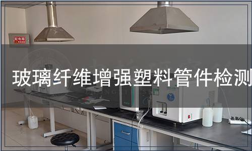 玻璃纤维增强塑料管件检测