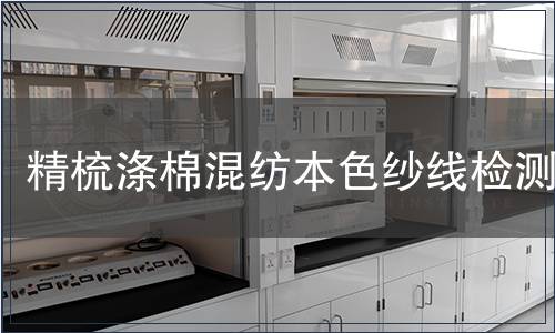 精梳涤棉混纺本色纱线检测,精梳涤棉混纺本色纱线检测报告 精梳涤棉混纺本色纱线检测