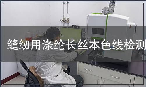 缝纫用涤纶长丝本色线检测,缝纫用涤纶长丝本色线检测报告 缝纫用涤纶长丝本色线检测