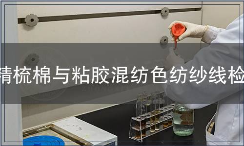 精梳棉与粘胶混纺色纺纱线检测,精梳棉与粘胶混纺色纺纱线检测报告 精梳棉与粘胶混纺色纺纱线检测