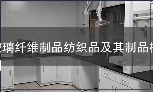 玻璃纤维制品纺织品及其制品检测