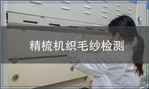 精梳机织毛纱检测,精梳机织毛纱检测报告 精梳机织毛纱检测