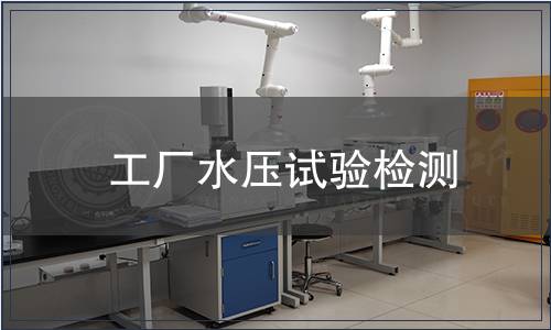 工厂水压试验检测,工厂水压试验检测报告 工厂水压试验检测