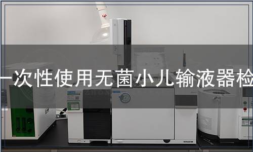 一次性使用无菌小儿输液器检测