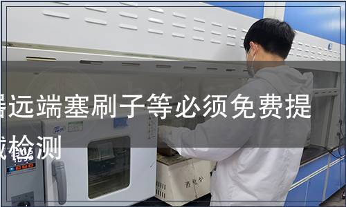 中置器远端塞刷子等必须免费提供器械检测