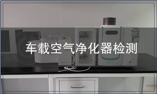 车载空气净化器检测,车载空气净化器检测报告 车载空气净化器检测