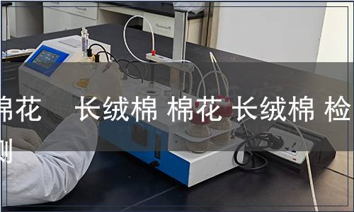 棉花    长绒棉 棉花 长绒棉 检测