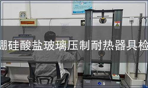 硼硅酸盐玻璃压制耐热器具检测