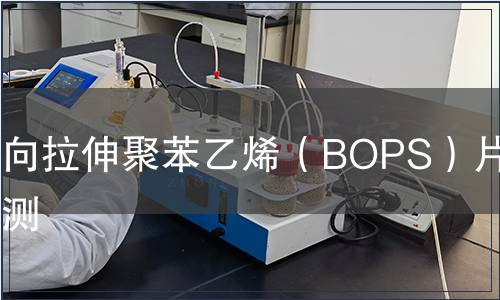 双向拉伸聚苯乙烯（BOPS）片材检测