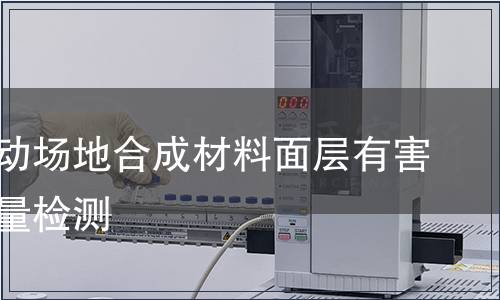 学校运动场地合成材料面层有害物质限量检测