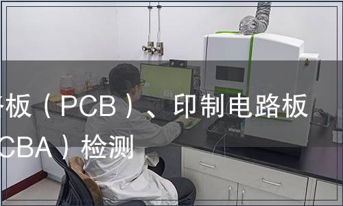印制电路板（PCB）、印制电路板组装（PCBA）检测