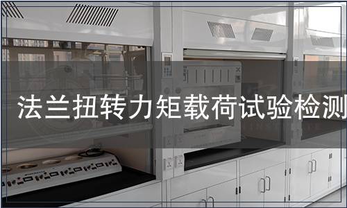 法兰扭转力矩载荷试验检测