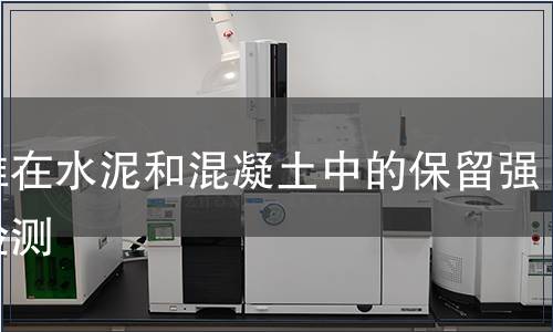 纤维在水泥和混凝土中的保留强度检测