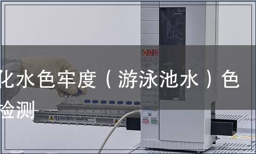 耐氯化水色牢度（游泳池水）色牢度检测
